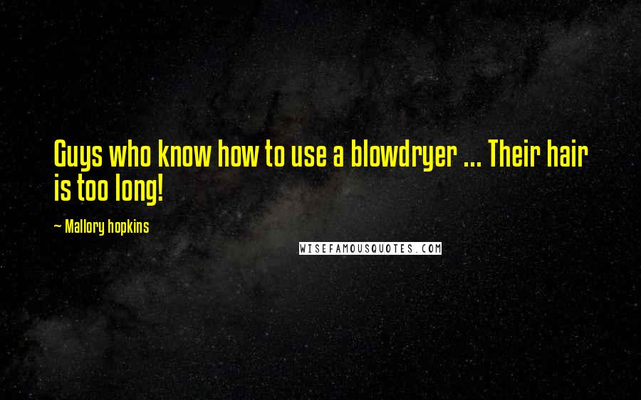 Mallory Hopkins Quotes: Guys who know how to use a blowdryer ... Their hair is too long!