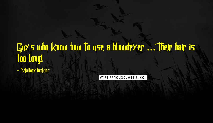 Mallory Hopkins Quotes: Guys who know how to use a blowdryer ... Their hair is too long!