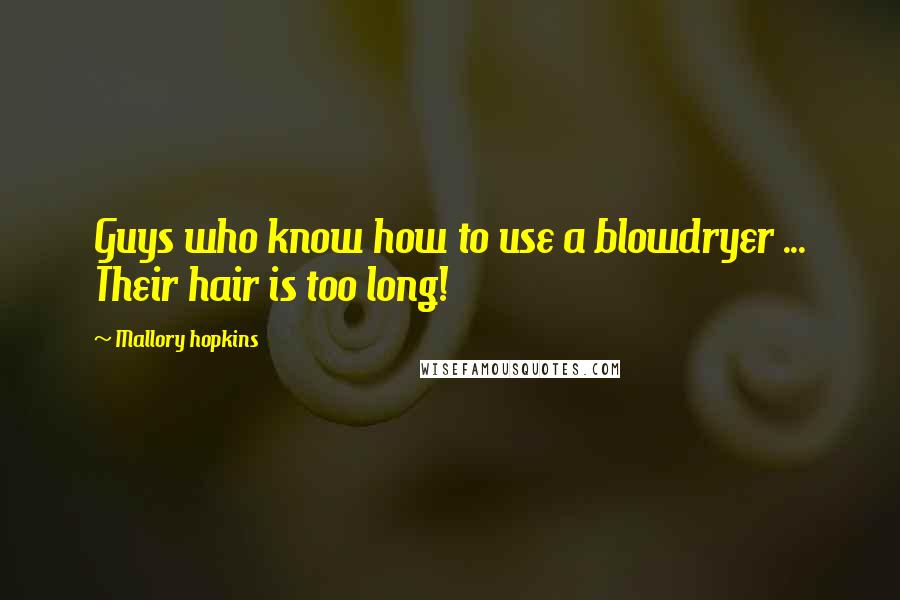 Mallory Hopkins Quotes: Guys who know how to use a blowdryer ... Their hair is too long!