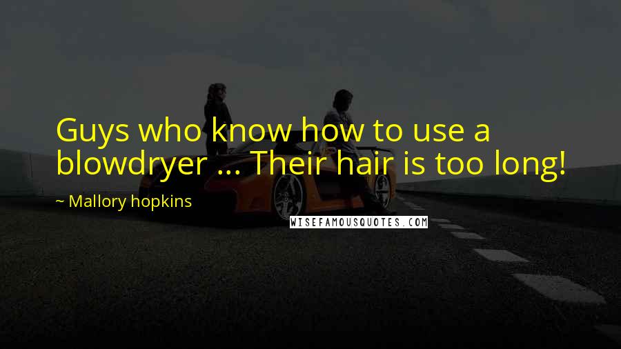 Mallory Hopkins Quotes: Guys who know how to use a blowdryer ... Their hair is too long!