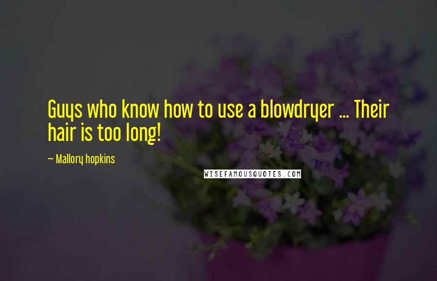 Mallory Hopkins Quotes: Guys who know how to use a blowdryer ... Their hair is too long!
