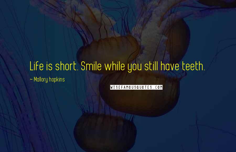 Mallory Hopkins Quotes: Life is short. Smile while you still have teeth.