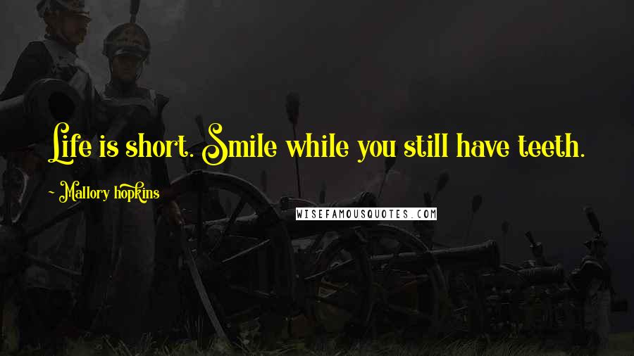 Mallory Hopkins Quotes: Life is short. Smile while you still have teeth.