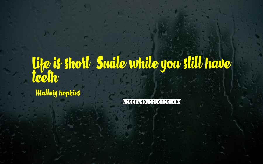 Mallory Hopkins Quotes: Life is short. Smile while you still have teeth.