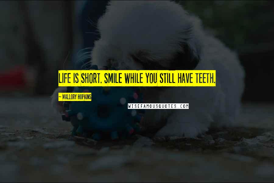 Mallory Hopkins Quotes: Life is short. Smile while you still have teeth.