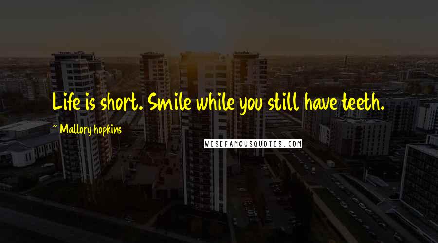 Mallory Hopkins Quotes: Life is short. Smile while you still have teeth.