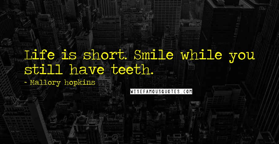 Mallory Hopkins Quotes: Life is short. Smile while you still have teeth.