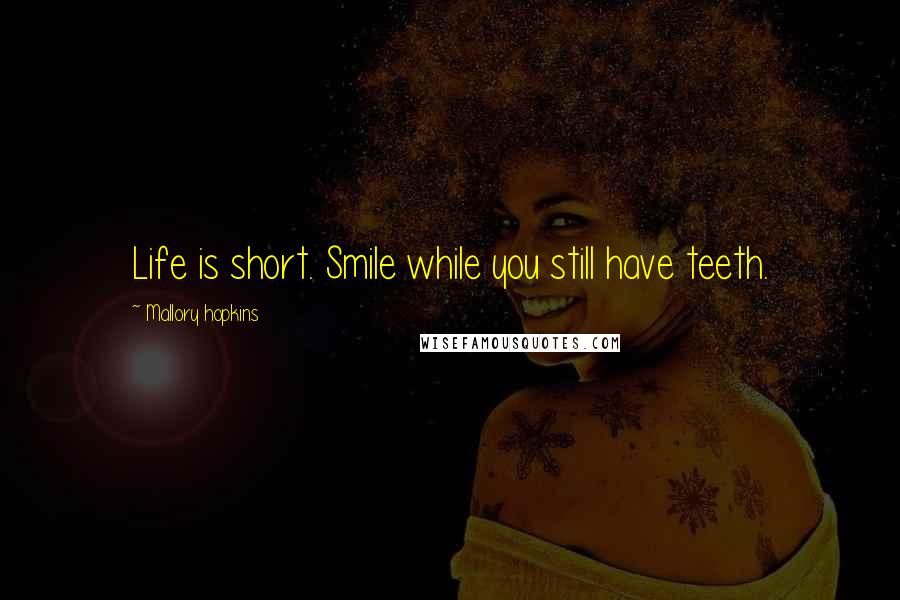 Mallory Hopkins Quotes: Life is short. Smile while you still have teeth.