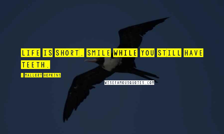 Mallory Hopkins Quotes: Life is short. Smile while you still have teeth.