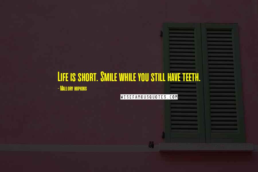 Mallory Hopkins Quotes: Life is short. Smile while you still have teeth.