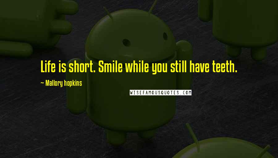 Mallory Hopkins Quotes: Life is short. Smile while you still have teeth.