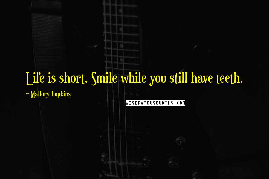 Mallory Hopkins Quotes: Life is short. Smile while you still have teeth.