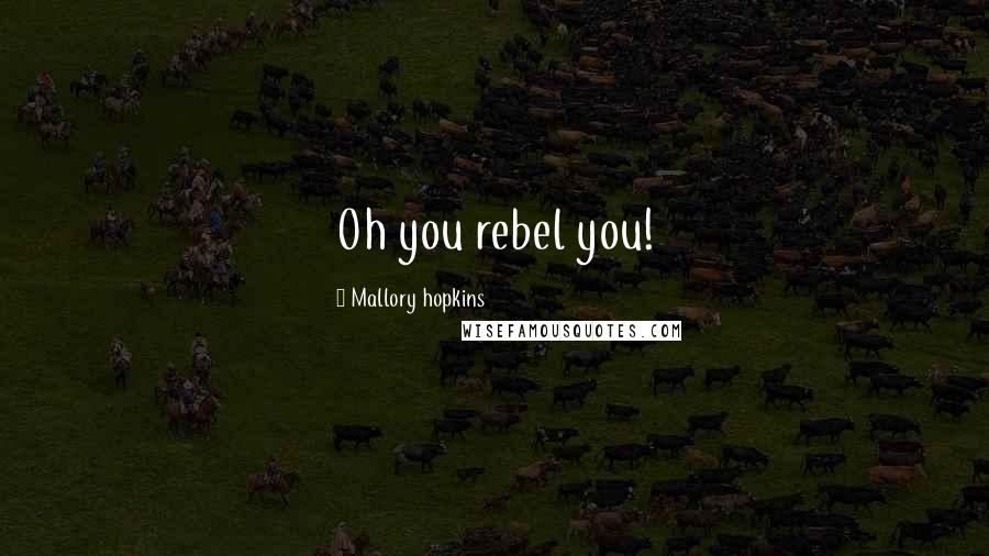 Mallory Hopkins Quotes: Oh you rebel you!