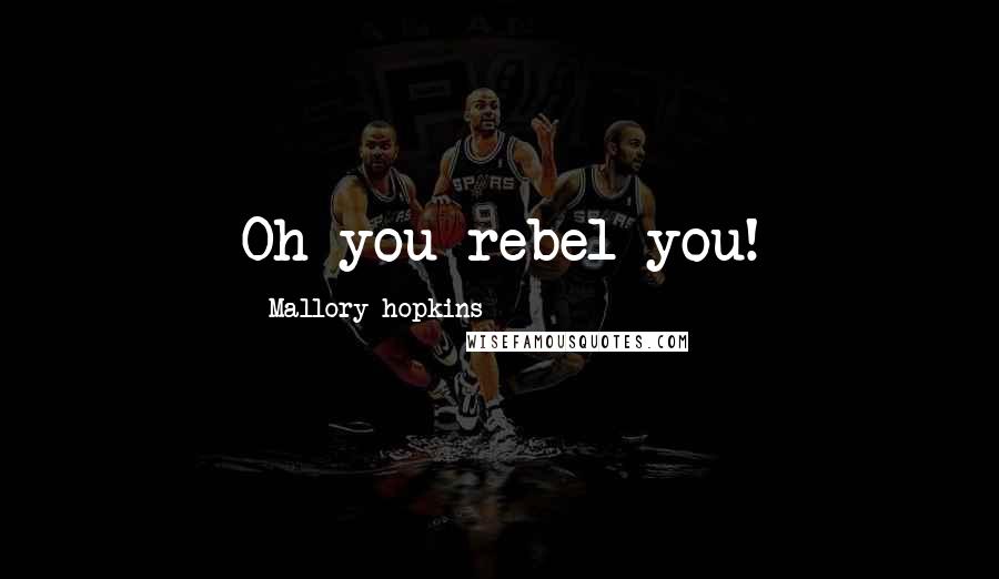 Mallory Hopkins Quotes: Oh you rebel you!