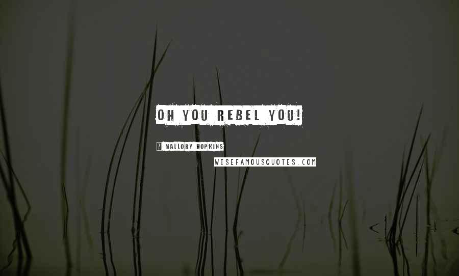 Mallory Hopkins Quotes: Oh you rebel you!