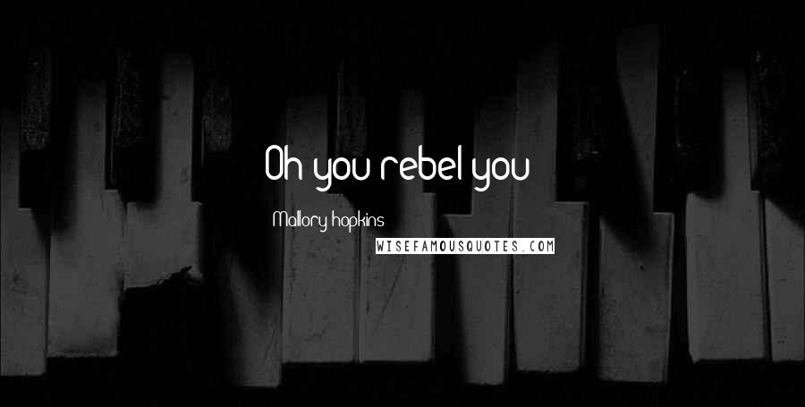 Mallory Hopkins Quotes: Oh you rebel you!