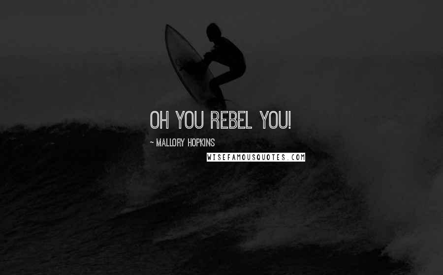 Mallory Hopkins Quotes: Oh you rebel you!