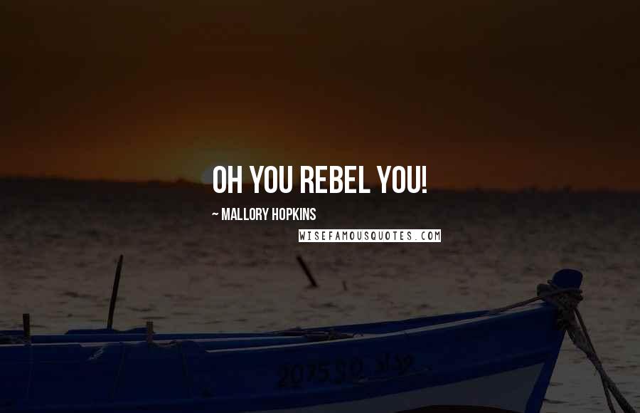 Mallory Hopkins Quotes: Oh you rebel you!