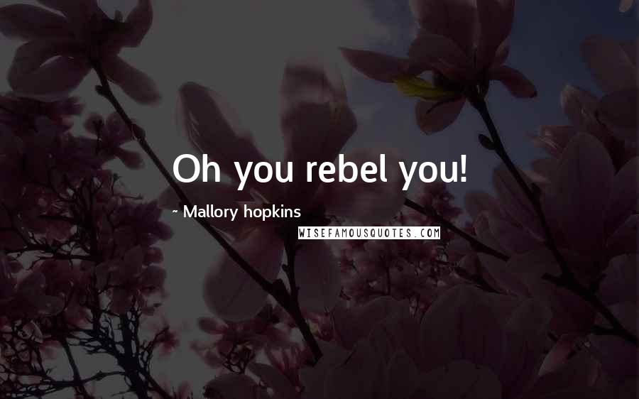 Mallory Hopkins Quotes: Oh you rebel you!