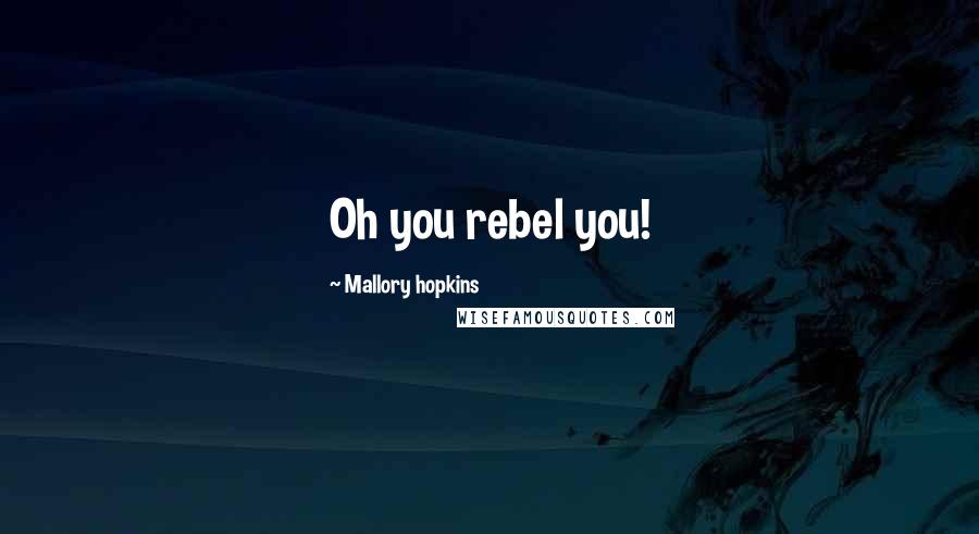 Mallory Hopkins Quotes: Oh you rebel you!