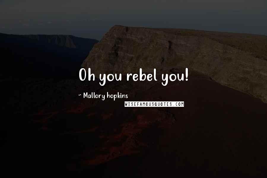 Mallory Hopkins Quotes: Oh you rebel you!