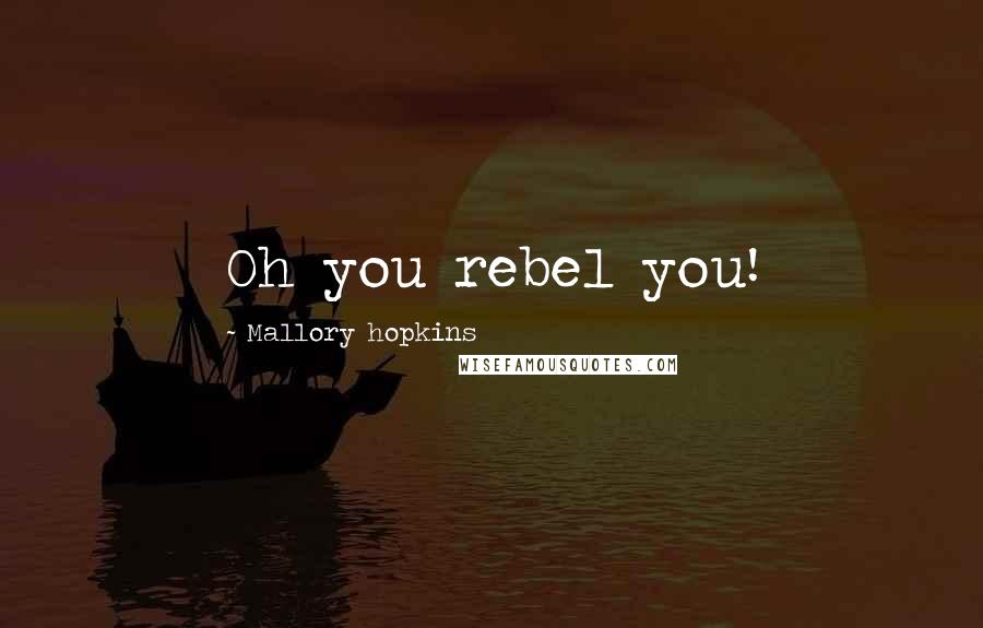 Mallory Hopkins Quotes: Oh you rebel you!