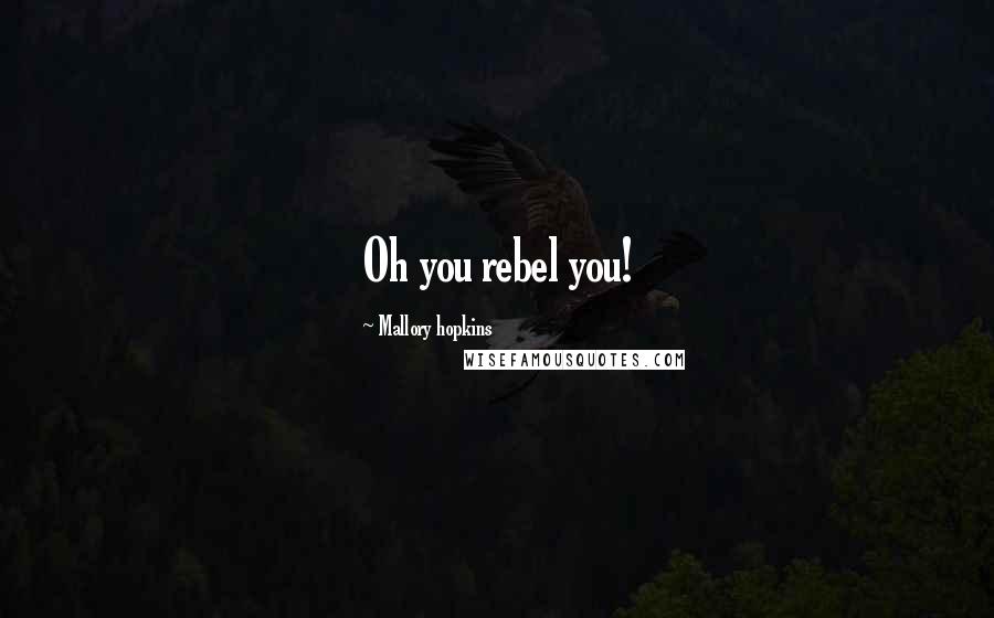 Mallory Hopkins Quotes: Oh you rebel you!