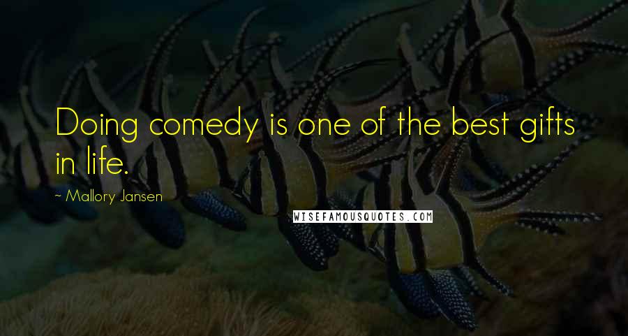Mallory Jansen Quotes: Doing comedy is one of the best gifts in life.