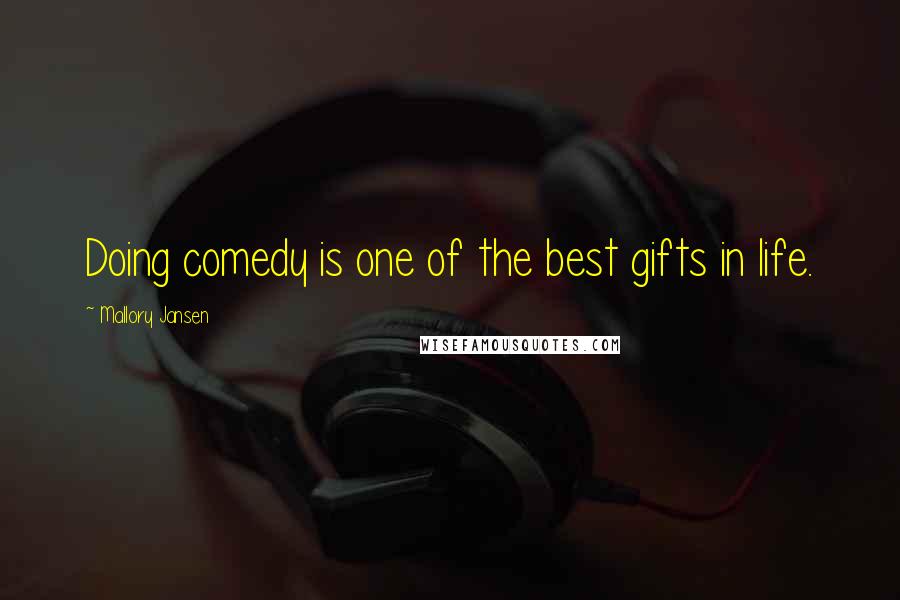 Mallory Jansen Quotes: Doing comedy is one of the best gifts in life.
