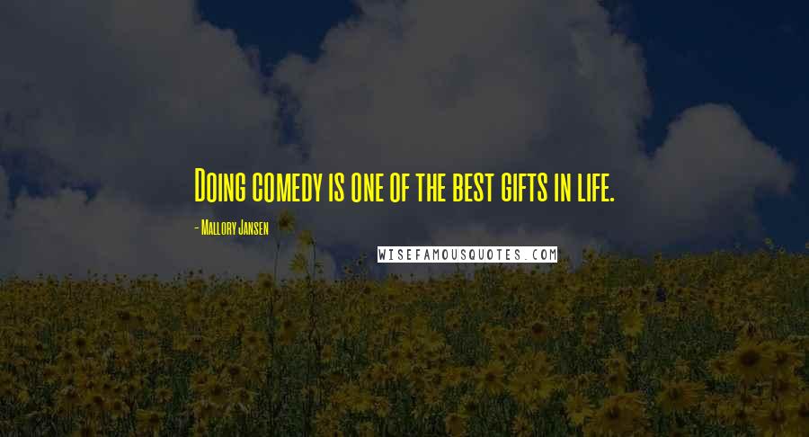 Mallory Jansen Quotes: Doing comedy is one of the best gifts in life.