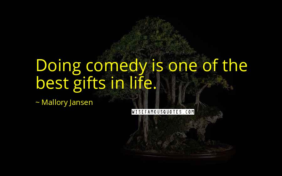 Mallory Jansen Quotes: Doing comedy is one of the best gifts in life.