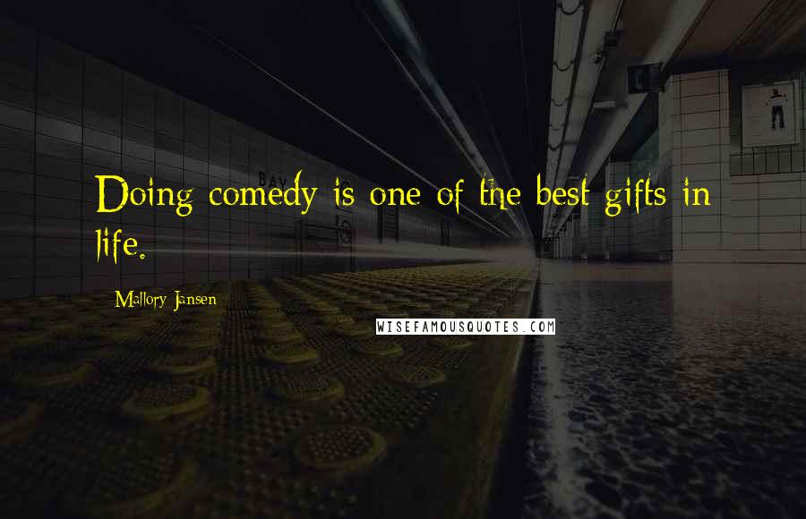 Mallory Jansen Quotes: Doing comedy is one of the best gifts in life.