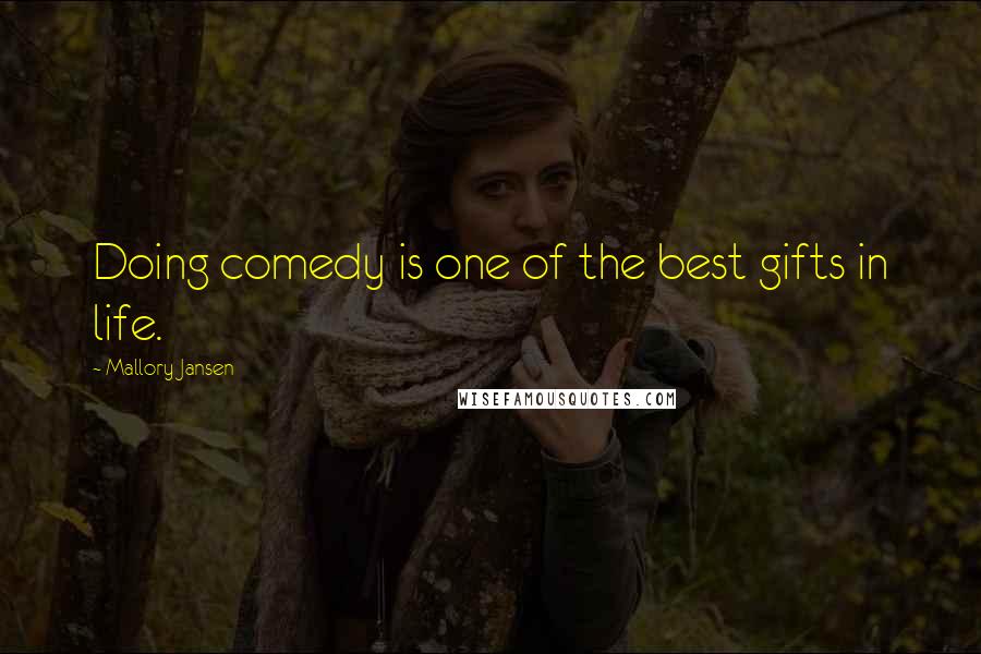 Mallory Jansen Quotes: Doing comedy is one of the best gifts in life.