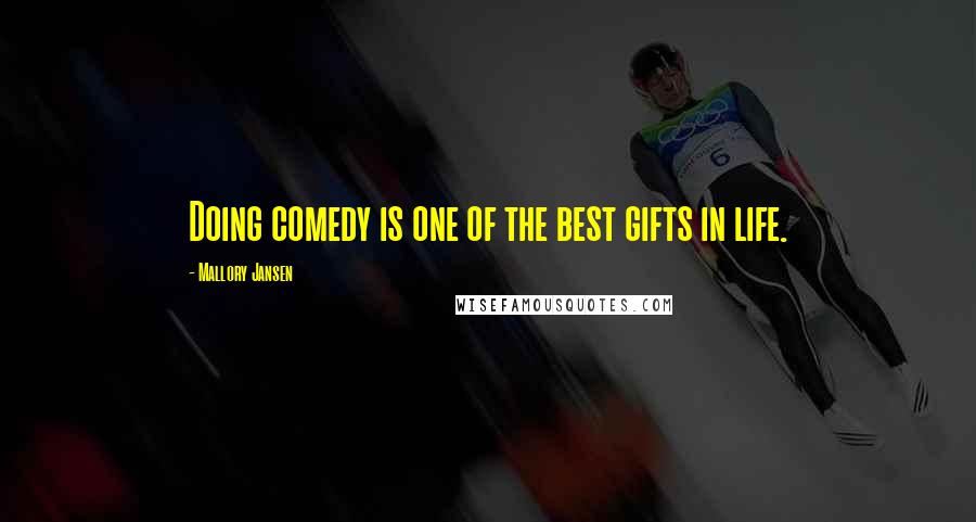 Mallory Jansen Quotes: Doing comedy is one of the best gifts in life.