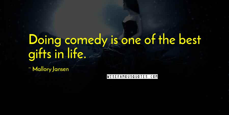 Mallory Jansen Quotes: Doing comedy is one of the best gifts in life.