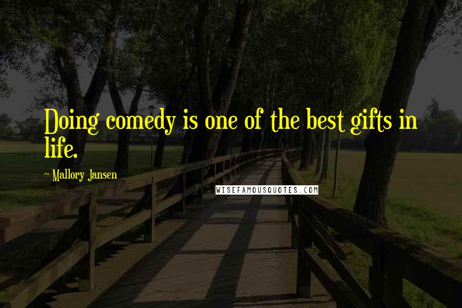 Mallory Jansen Quotes: Doing comedy is one of the best gifts in life.