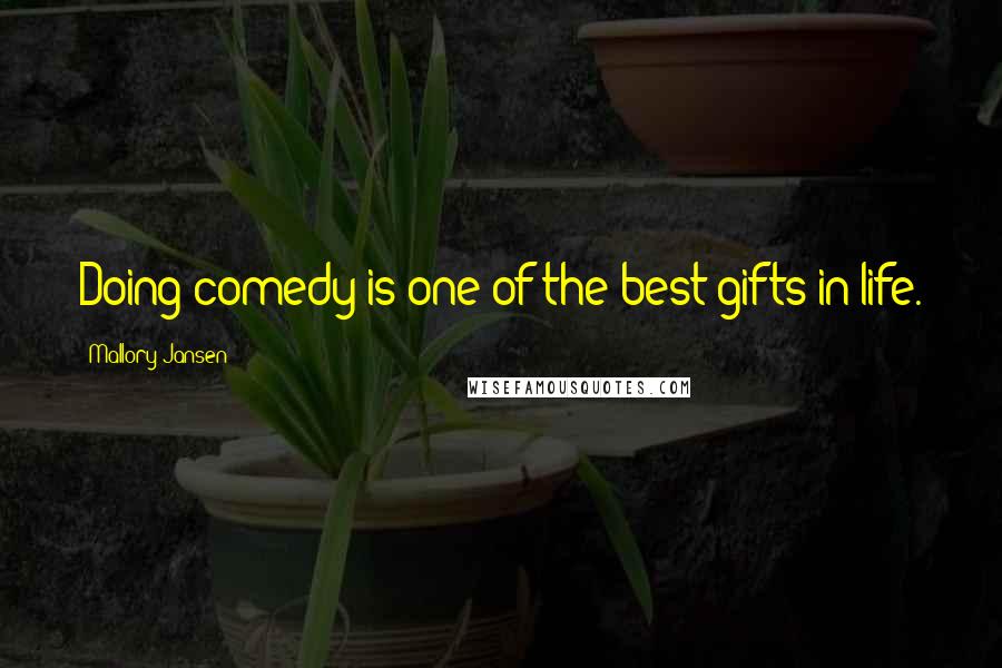 Mallory Jansen Quotes: Doing comedy is one of the best gifts in life.