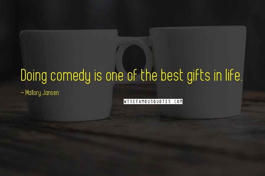 Mallory Jansen Quotes: Doing comedy is one of the best gifts in life.