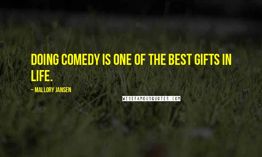 Mallory Jansen Quotes: Doing comedy is one of the best gifts in life.