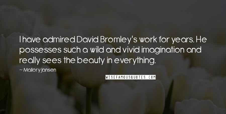 Mallory Jansen Quotes: I have admired David Bromley's work for years. He possesses such a wild and vivid imagination and really sees the beauty in everything.