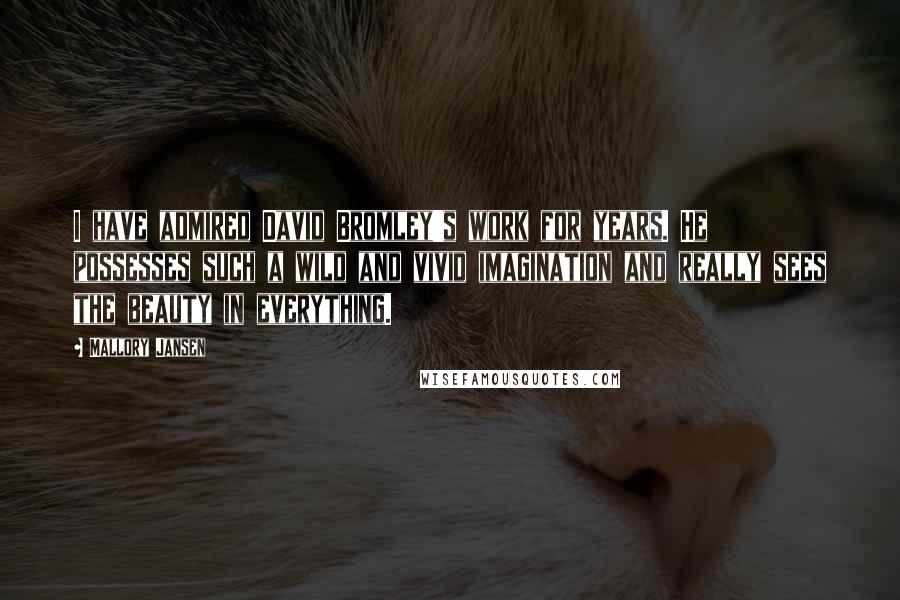 Mallory Jansen Quotes: I have admired David Bromley's work for years. He possesses such a wild and vivid imagination and really sees the beauty in everything.