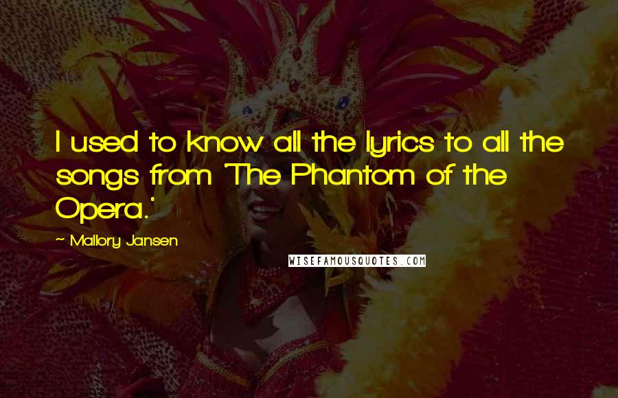 Mallory Jansen Quotes: I used to know all the lyrics to all the songs from 'The Phantom of the Opera.'