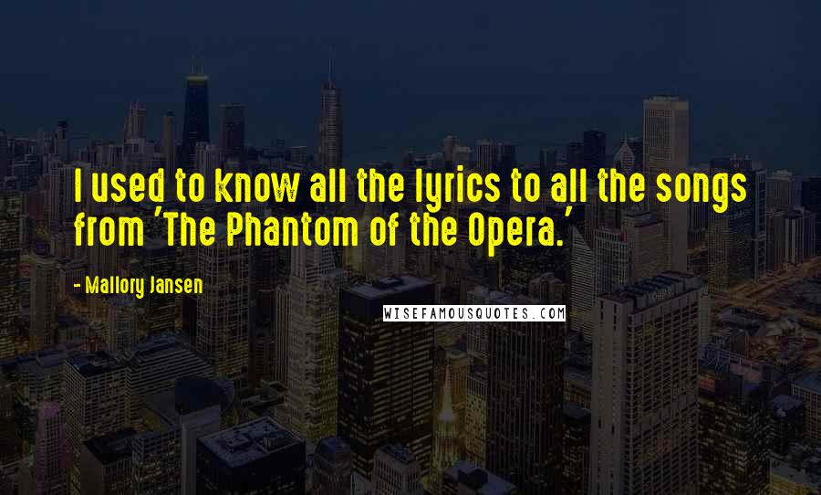 Mallory Jansen Quotes: I used to know all the lyrics to all the songs from 'The Phantom of the Opera.'
