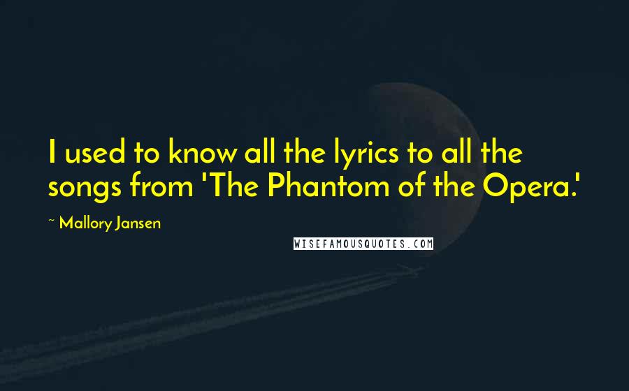 Mallory Jansen Quotes: I used to know all the lyrics to all the songs from 'The Phantom of the Opera.'