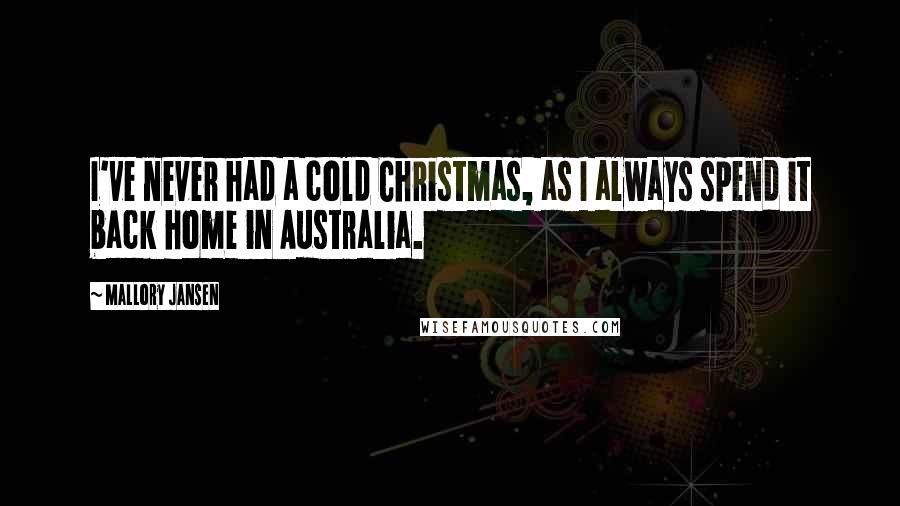 Mallory Jansen Quotes: I've never had a cold Christmas, as I always spend it back home in Australia.