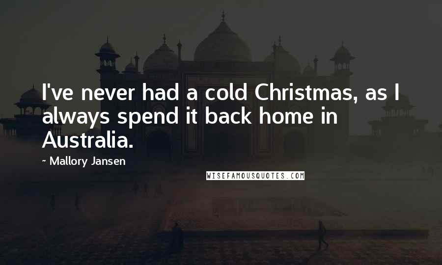 Mallory Jansen Quotes: I've never had a cold Christmas, as I always spend it back home in Australia.