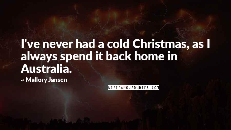 Mallory Jansen Quotes: I've never had a cold Christmas, as I always spend it back home in Australia.