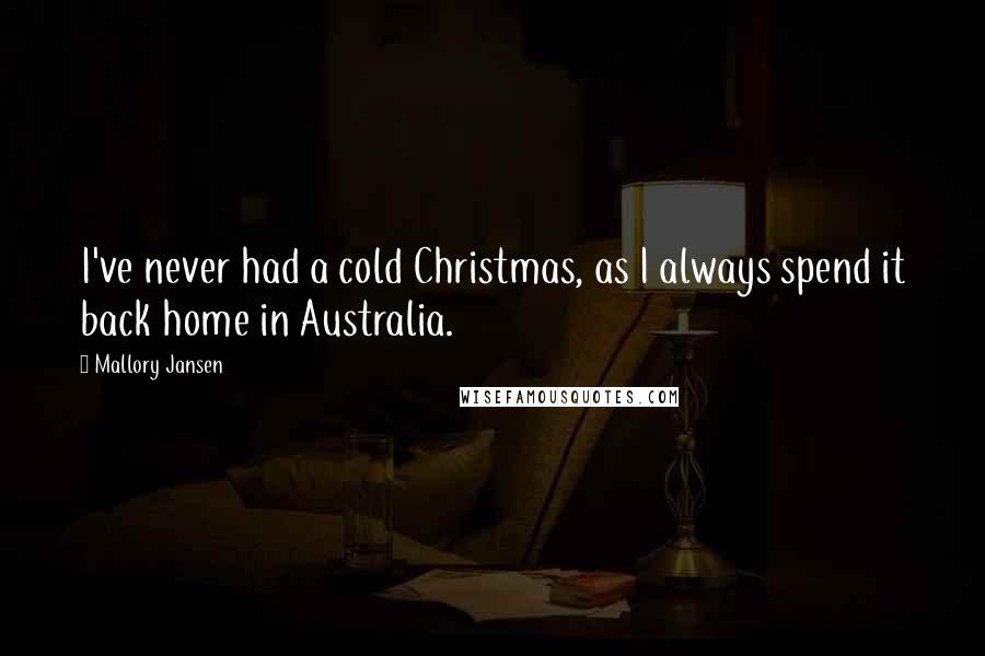 Mallory Jansen Quotes: I've never had a cold Christmas, as I always spend it back home in Australia.