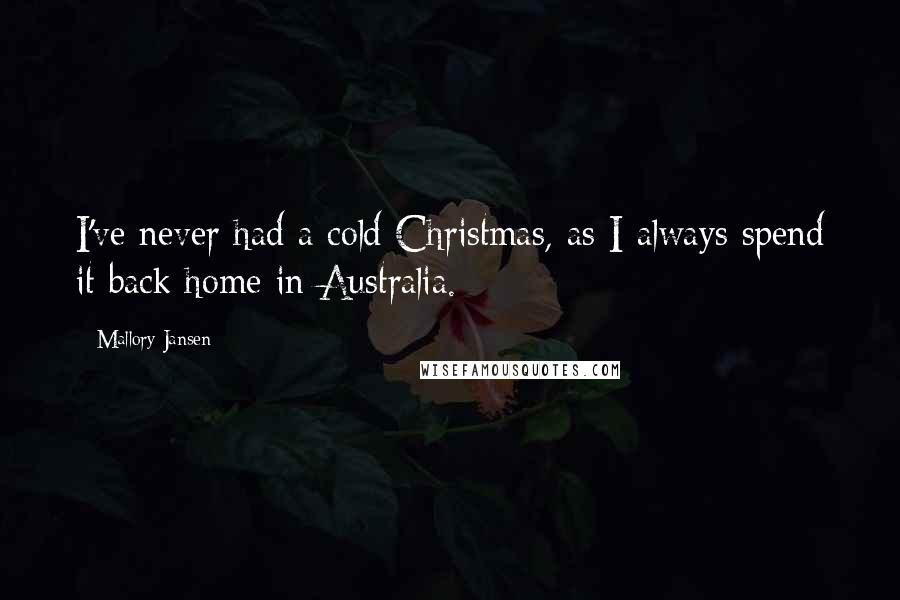 Mallory Jansen Quotes: I've never had a cold Christmas, as I always spend it back home in Australia.