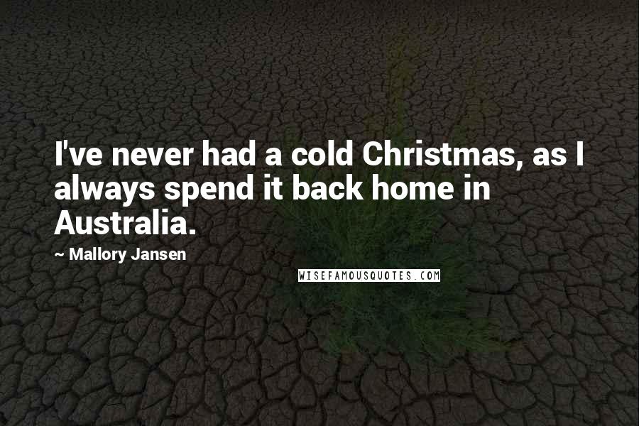 Mallory Jansen Quotes: I've never had a cold Christmas, as I always spend it back home in Australia.